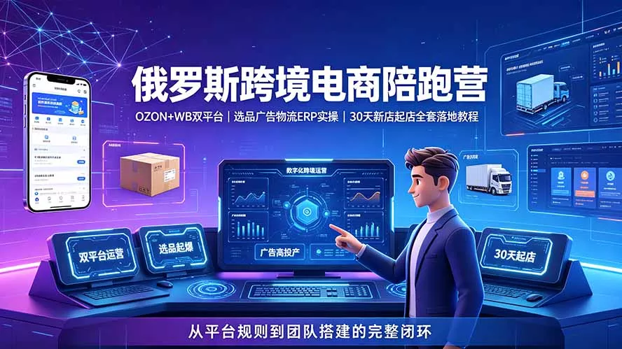 2026俄罗斯跨境电商陪跑营：OZON+WB双平台｜选品广告物流ERP实操｜30天新店起店全套落地教程-179创客网