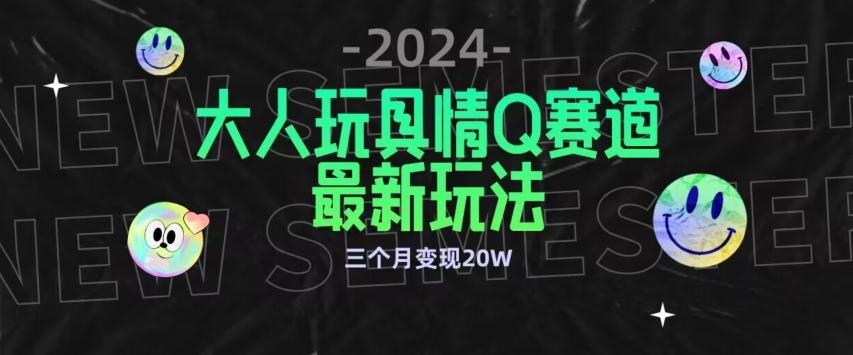 全新大人玩具情Q赛道合规新玩法，公转私域不封号流量多渠道变现，三个月变现20W【揭秘】-179创客网