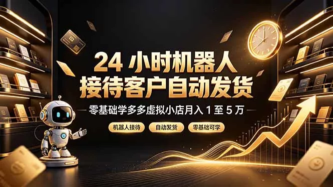 24 小时机器人接待客户自动发货，零基础学多多虚拟小店月入 1 至 5 万-179创客网