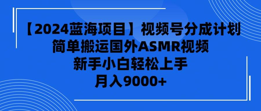 (9743期)【2024蓝海项目】视频号分成计划，无脑搬运国外ASMR视频，新手小白轻松…-179创客网