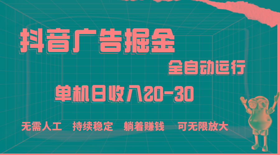 抖音广告掘金，单机产值20-30，全程自动化操作-179创客网