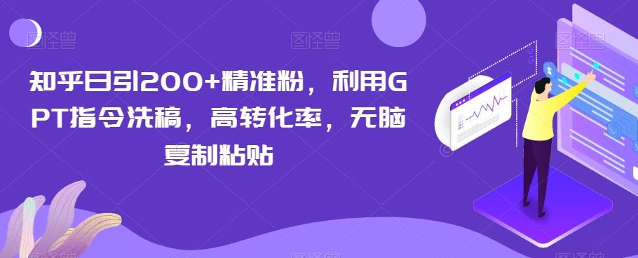 知乎日引200+精准粉，利用GPT指令洗稿，高转化率，无脑复制粘贴-179创客网