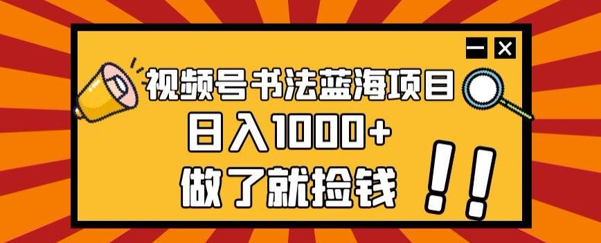 视频号书法蓝海项目，玩法简单，日入1000+【揭秘】-179创客网