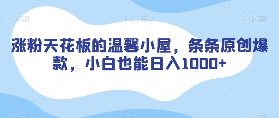 涨粉天花板的温馨小屋，条条原创爆款，小白也能日入1000+【揭秘】-179创客网