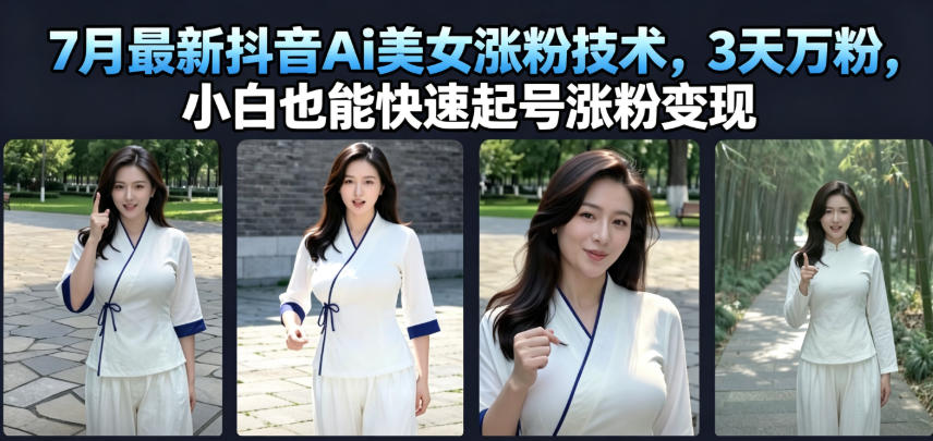 7月最新抖音Ai美女涨粉技术，3天万粉，小白也能快速起号涨粉变现-179创客网