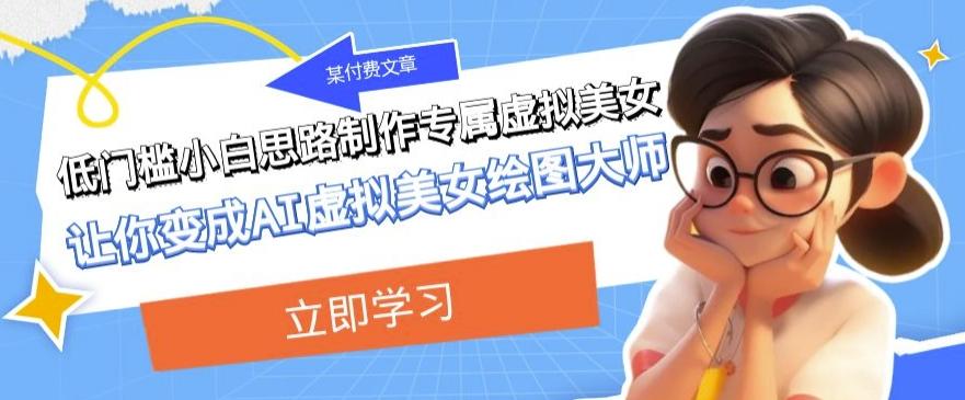 某公众号付费文章：低门槛小白思路制作专属虚拟美女让你变成AI虚拟美女绘图大师-179创客网