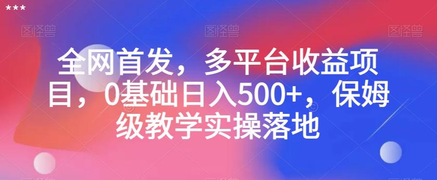 全网首发，多平台收益项目，0基础日入500+，保姆级教学实操落地【揭秘】-179创客网