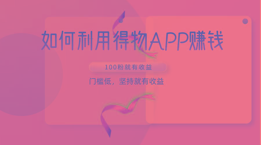 如何利用得物APP赚收益，100粉就可以赚收益，门槛低，坚持就有收益-179创客网