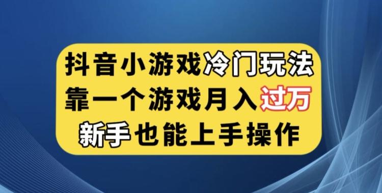 抖音小游戏冷门玩法，靠一个游戏月入过万，新手也能轻松上手【揭秘】-179创客网