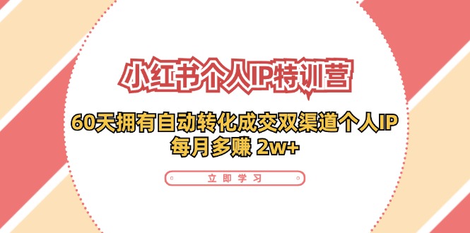 小红书·个人IP特训营：60天拥有 自动转化成交双渠道个人IP，每月多赚 2w+-179创客网