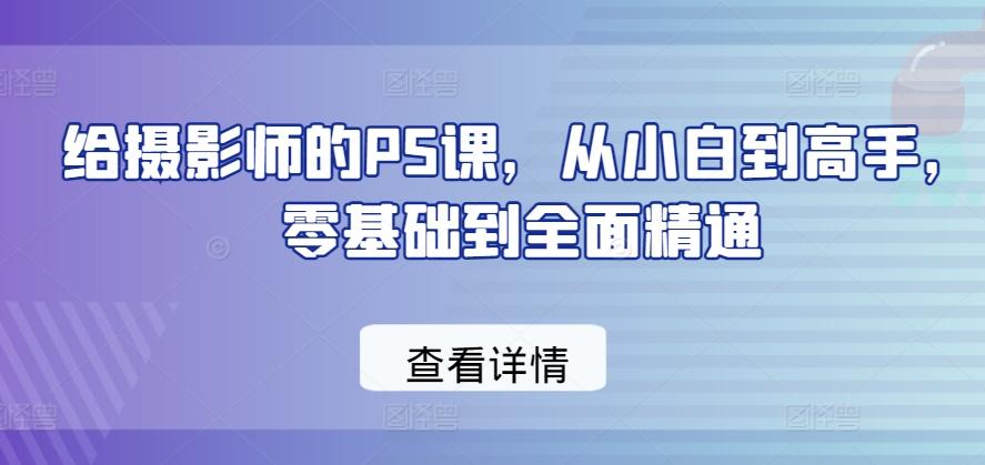 给摄影师的PS课，从小白到高手，零基础到全面精通-179创客网