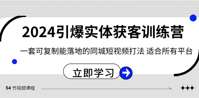 2024引爆实体获客训练营，一套可复制能落地的同城短视频打法，适合所有平台-179创客网