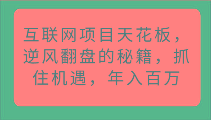 互联网项目天花板，逆风翻盘的秘籍，抓住机遇，年入百万-179创客网