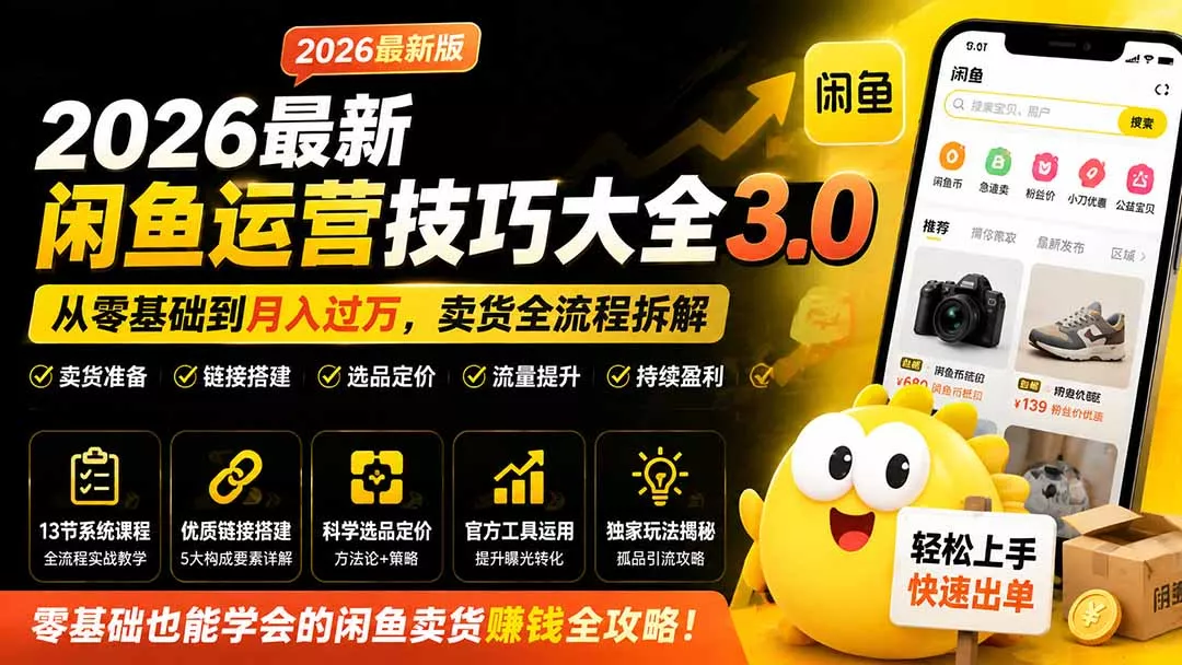 2026最新闲鱼运营技巧大全3.0；从零基础到月入过万，卖货准备、链接搭建到选品定价全拆解-179创客网