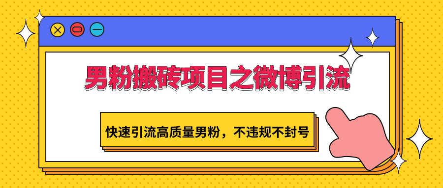 男粉搬砖项目之微博引流，快速引流高质量男粉，不违规不封号-179创客网