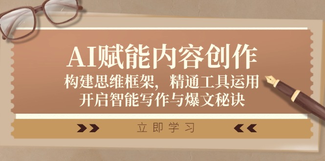 AI赋能内容创作：构建思维框架，精通工具运用，开启智能写作与爆文秘诀-179创客网