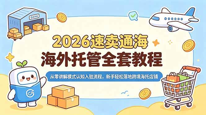 （18960期）2026速卖通海外托管全套教程，从零讲解模式认知入驻流程，新手轻松落地跨境海托店铺-179创客网