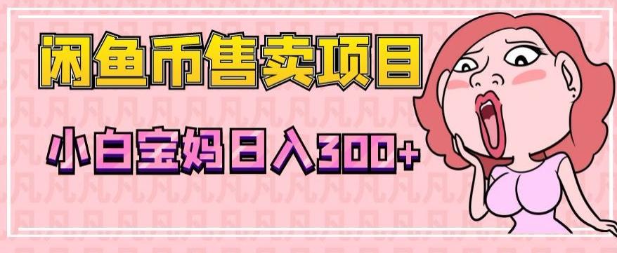 超级简单闲鱼币售卖项目，小白宝妈日入300+-179创客网