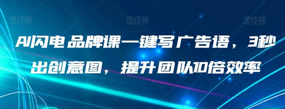 AI闪电品牌课一键写广告语，3秒出创意图，提升团队10倍效率-179创客网