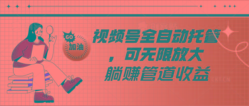 视频号全自动托管，有微信就能做的项目，可无限放大躺赚管道收益-179创客网