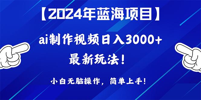 (10014期)2024年蓝海项目，通过ai制作视频日入3000+，小白无脑操作，简单上手！-179创客网