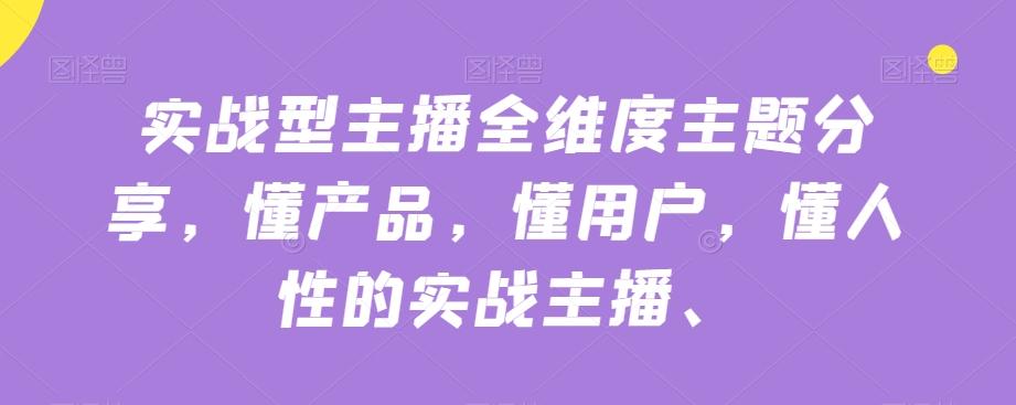 实战型主播全维度主题分享，懂产品，懂用户，懂人性的实战主播-179创客网