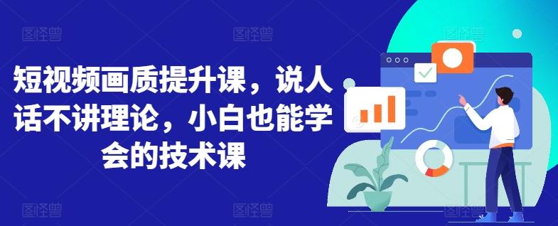短视频画质提升课，说人话不讲理论，小白也能学会的技术课-179创客网