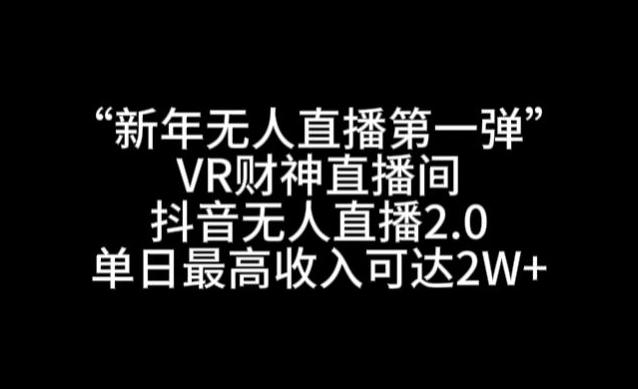 “新年无人直播第一弹“VR财神直播间，抖音无人直播2.0，单日最高收入可达2W+【揭秘】-179创客网