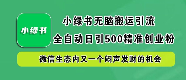 小绿书无脑搬运引流，全自动日引500精准创业粉，微信生态内又一个闷声发财的机会【揭秘】-179创客网