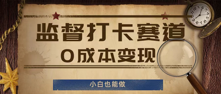 监督打卡赛道，0成本变现，小白也可以做【揭秘】-179创客网