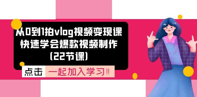 从0到1拍vlog视频变现课：快速学会爆款视频制作(22节课-179创客网