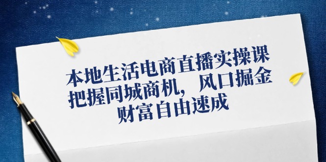 本地生活电商直播实操课，把握同城商机，风口掘金，财富自由速成-179创客网