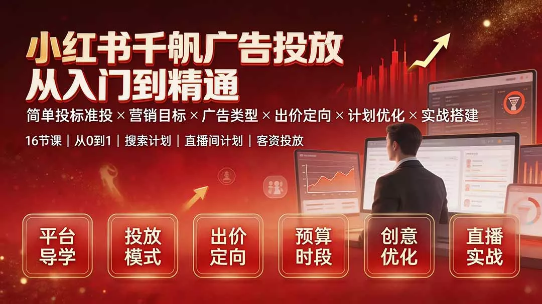 小红书千帆广告投放从入门到精通：简单投标准投×营销目标×广告类型×出价定向×计划优化×实战搭建-179创客网