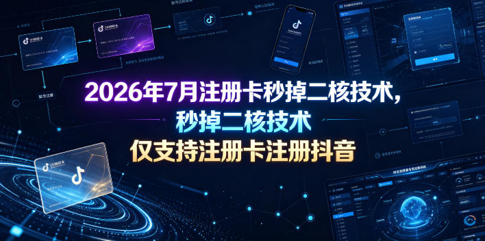 2026年7月注册卡秒掉二核技术，仅支持注册卡注册抖音-179创客网