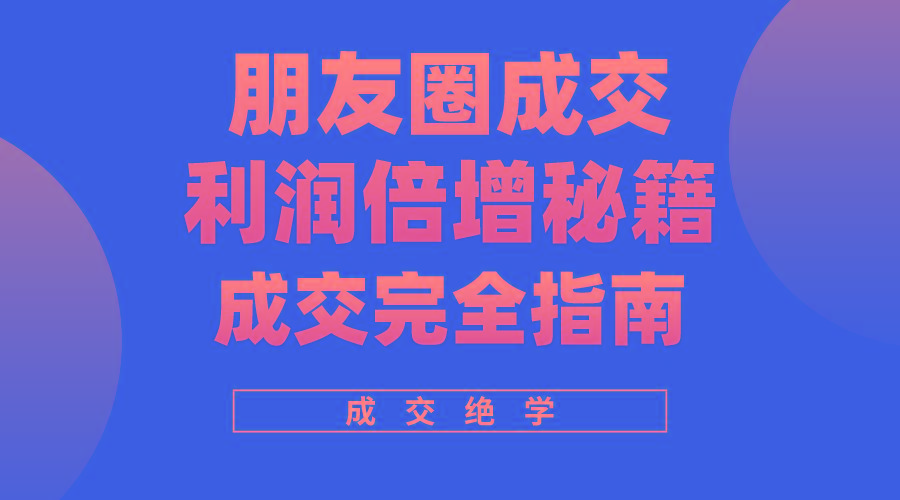 利用朋友圈成交年入100万，朋友圈成交利润倍增秘籍-179创客网