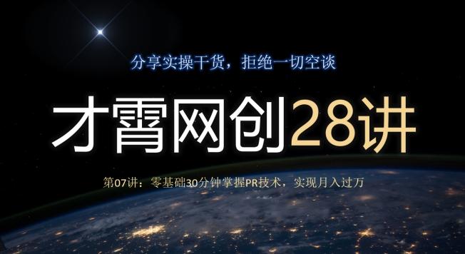 才霄网创28讲第07讲：零基础30分钟掌握PR技术，实现月入过万-网创资源