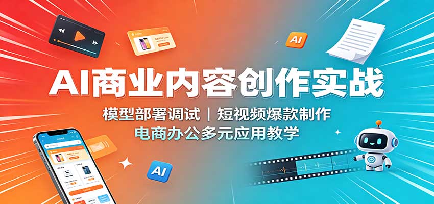 AI商业内容创作实战：模型部署调试，短视频爆款制作，电商办公多元应用教学-179创客网