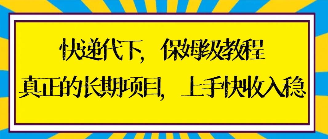 快递代下保姆级教程，真正的长期项目，上手快收入稳【实操+渠道】-179创客网