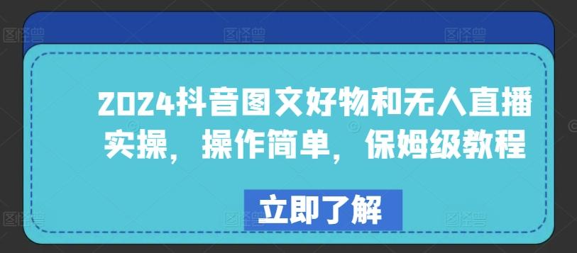 2024抖音图文好物和无人直播实操，操作简单，保姆级教程-179创客网