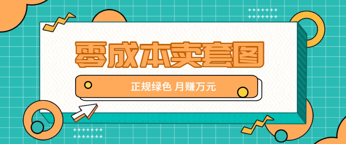 零成本卖套图，绿色正规项目，简单操作月收益10000+【揭秘】-179创客网