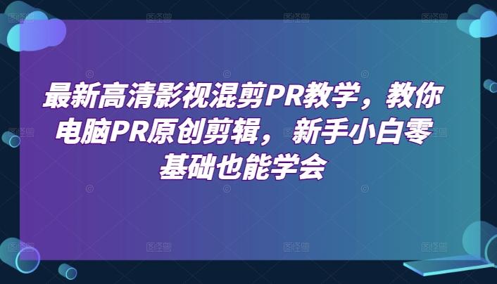 最新高清影视混剪PR教学，教你电脑PR原创剪辑， 新手小白零基础也能学会-179创客网