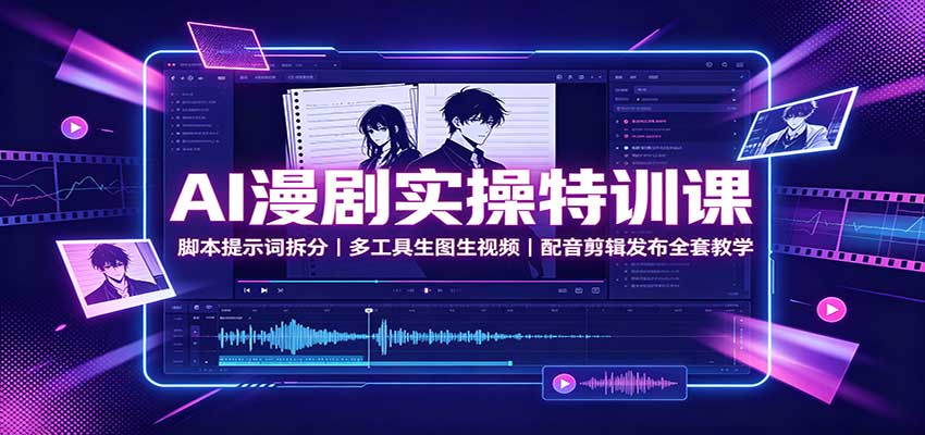AI漫剧实操特训课：脚本提示词拆分，多工具生图生视频，配音剪辑发布全套教学-179创客网