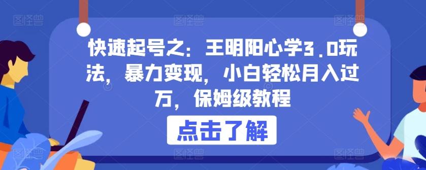 快速起号之：王明阳心学3.0玩法，暴力变现，小白轻松月入过万，保姆级教程【揭秘】-179创客网