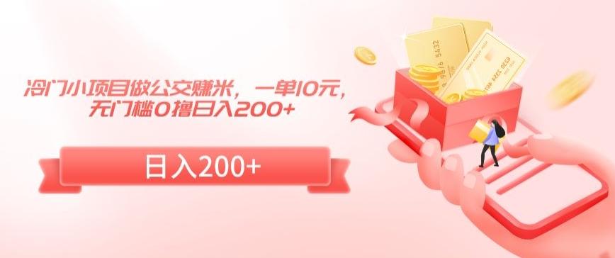 冷门小项目做公交赚米，一单10元，无门槛0撸日入200+【揭秘】-179创客网