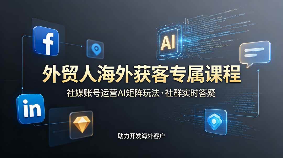 （19021期）外贸人海外获客专属课程-更新6月，讲解社媒账号运营AI矩阵玩法，社群实时答疑助力开发海外客户-179创客网