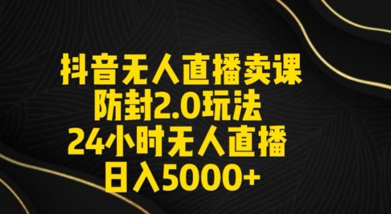 抖音无人直播卖课防封2.0玩法24小时无人直播日入5000+【附直播素材+音频】【揭秘】-179创客网