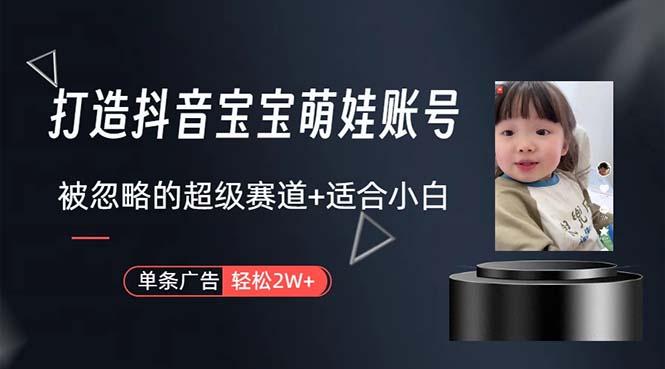 打造抖音宝宝账号，一条广告2W，大部分人忽略的超级赛道，小白简单入手-179创客网