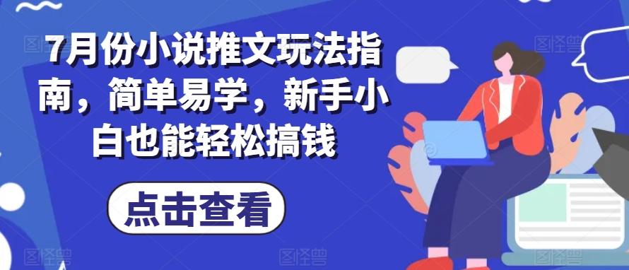 7月份小说推文玩法指南，简单易学，新手小白也能轻松搞钱-179创客网