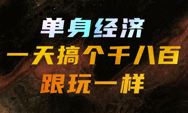 单身经济，拿出执行力一天搞个千八百跟玩一样，普通人随时入局，且长期可做【揭秘】-179创客网