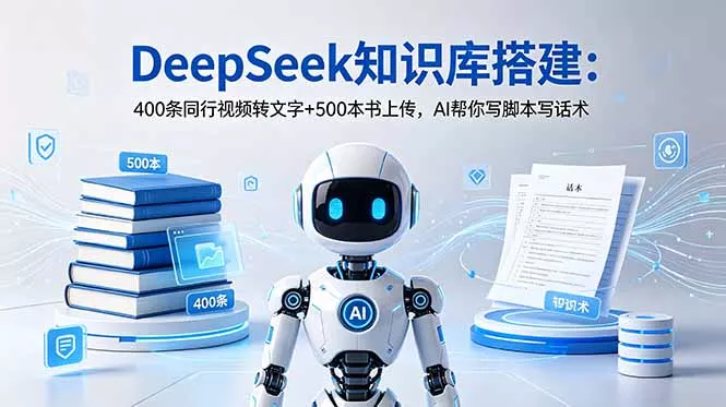 DeepSeek知识库搭建：400条同行视频转文字+500本书上传，AI帮你写脚本写话术-179创客网
